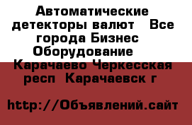 Автоматические детекторы валют - Все города Бизнес » Оборудование   . Карачаево-Черкесская респ.,Карачаевск г.